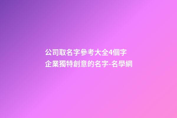 公司取名字參考大全4個字 企業獨特創意的名字-名學網